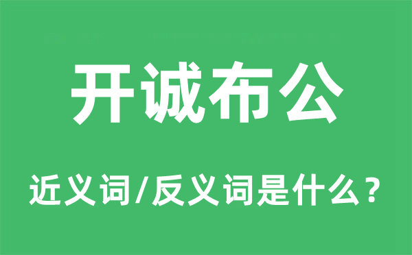 開誠(chéng)布公的近義詞和反義詞是什么,開誠(chéng)布公是什么意思