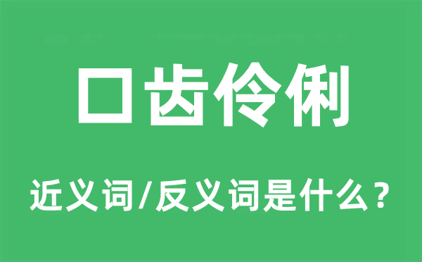 口齒伶俐的近義詞和反義詞是什么,口齒伶俐是什么意思
