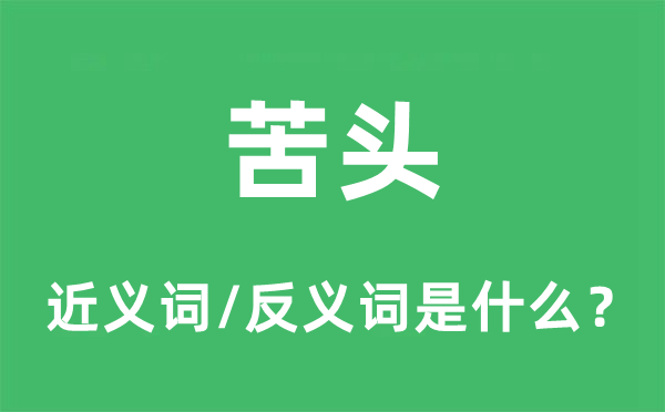 苦頭的近義詞和反義詞是什么,苦頭是什么意思