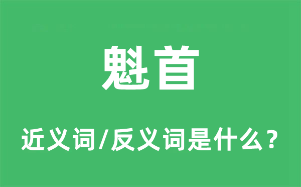 魁首的近義詞和反義詞是什么,魁首是什么意思