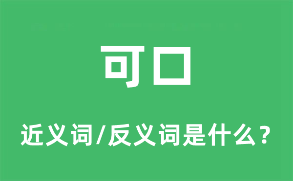 可口的近義詞和反義詞是什么,可口是什么意思
