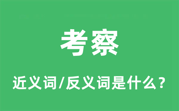 考察的近義詞和反義詞是什么,考察是什么意思