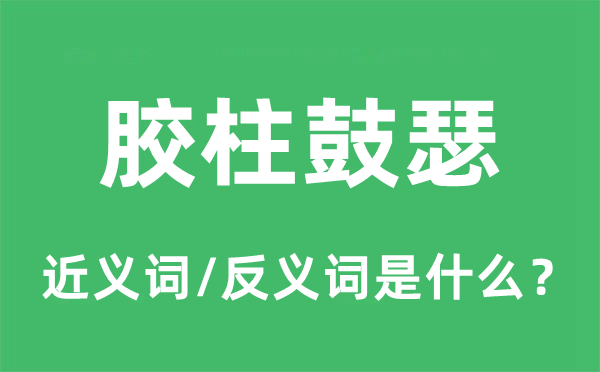 膠柱鼓瑟的近義詞和反義詞是什么,膠柱鼓瑟是什么意思