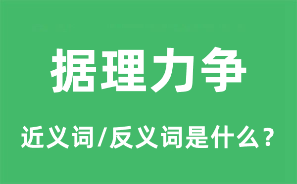 據(jù)理力爭(zhēng)的近義詞和反義詞是什么,據(jù)理力爭(zhēng)是什么意思
