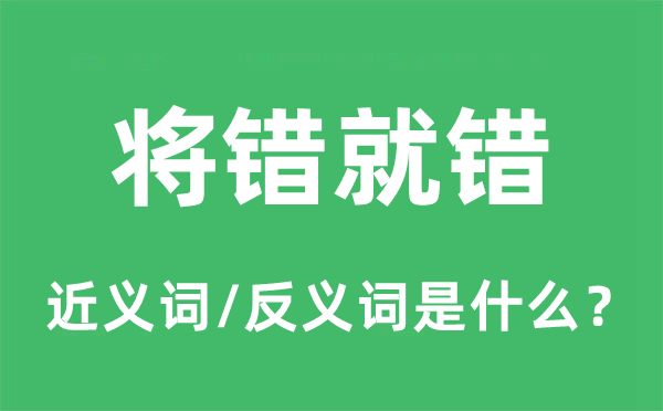 將錯就錯的近義詞和反義詞是什么,將錯就錯是什么意思