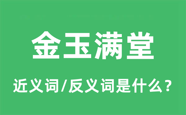 金玉滿堂的近義詞和反義詞是什么,金玉滿堂是什么意思