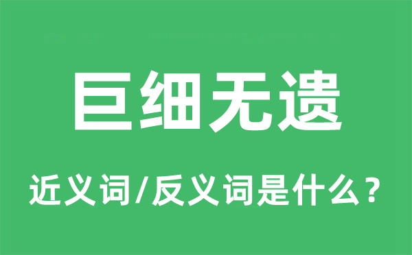 巨細無遺的近義詞和反義詞是什么,巨細無遺是什么意思
