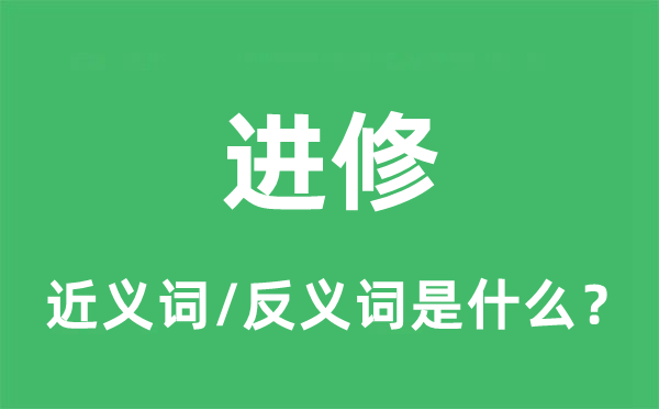 進修的近義詞和反義詞是什么,進修是什么意思