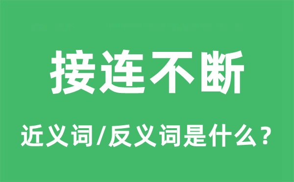接連不斷的近義詞和反義詞是什么,接連不斷是什么意思