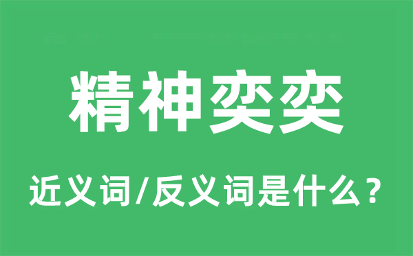 精神奕奕的近義詞和反義詞是什么,精神奕奕是什么意思