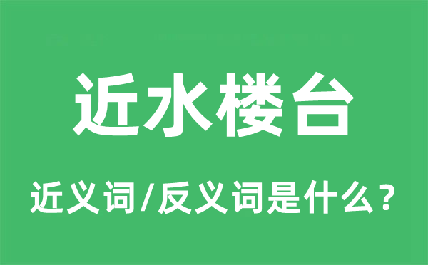 近水樓臺(tái)的近義詞和反義詞是什么,近水樓臺(tái)是什么意思