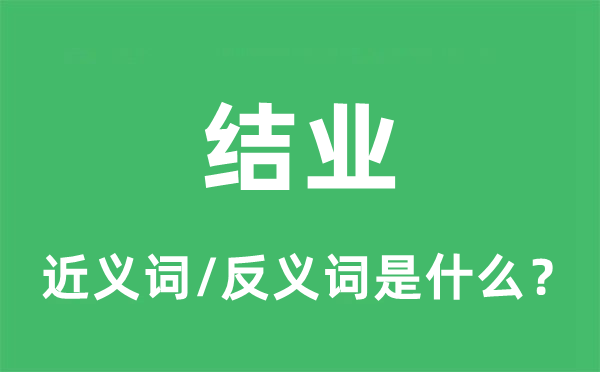 結業的近義詞和反義詞是什么,結業是什么意思