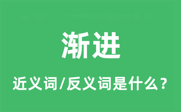 漸進的近義詞和反義詞是什么,漸進是什么意思