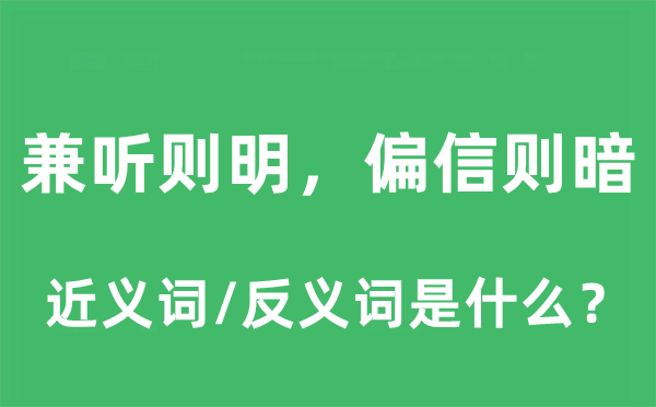 兼聽則明，偏信則暗的近義詞和反義詞是什么,兼聽則明，偏信則暗是什么意思