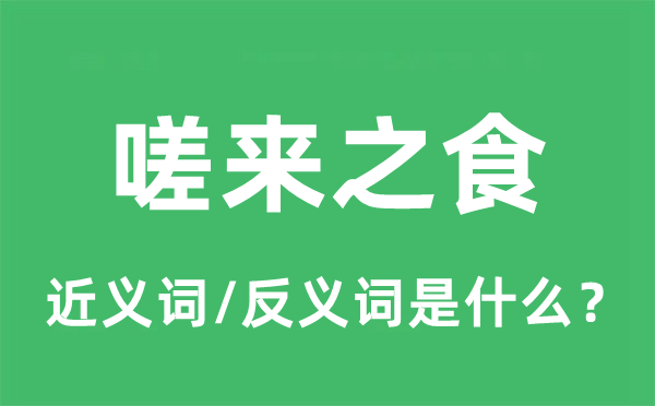 嗟來(lái)之食的近義詞和反義詞是什么,嗟來(lái)之食是什么意思