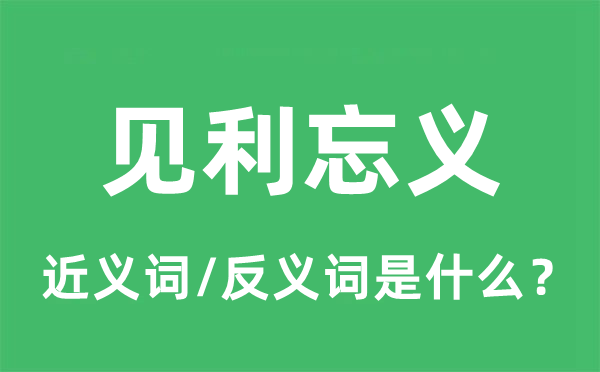 見利忘義的近義詞和反義詞是什么,見利忘義是什么意思