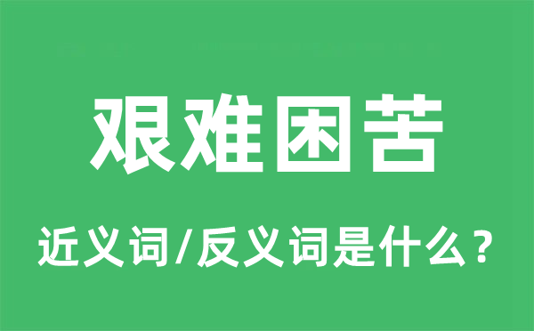艱難困苦的近義詞和反義詞是什么,艱難困苦是什么意思