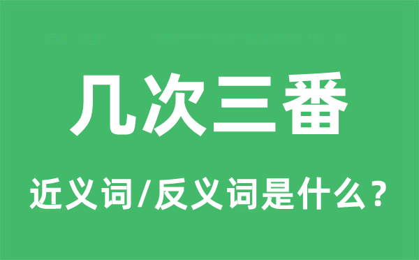幾次三番的近義詞和反義詞是什么,幾次三番是什么意思