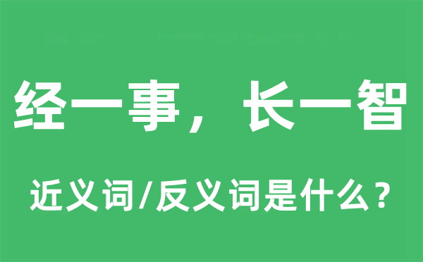 經(jīng)一事，長一智的近義詞和反義詞是什么,經(jīng)一事，長一智是什么意思