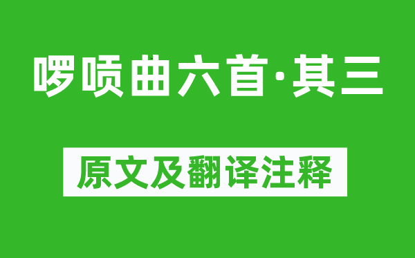 劉采春《啰唝曲六首·其三》原文及翻譯注釋,詩(shī)意解釋