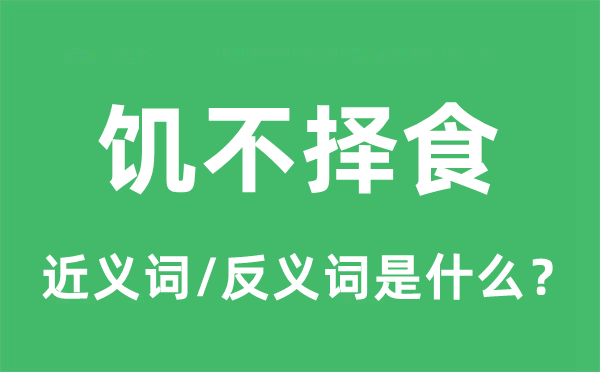 饑不擇食的近義詞和反義詞是什么,饑不擇食是什么意思