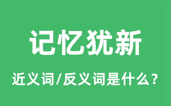 記憶猶新的近義詞和反義詞是什么,記憶猶新是什么意思