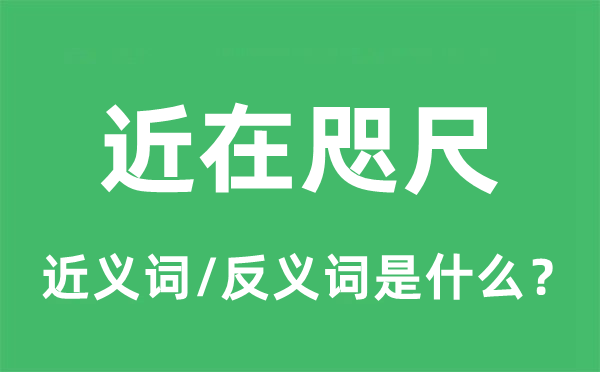 近在咫尺的近義詞和反義詞是什么,近在咫尺是什么意思
