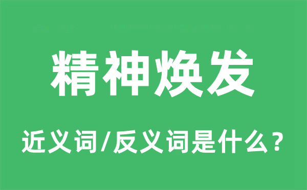 精神煥發的近義詞和反義詞是什么,精神煥發是什么意思