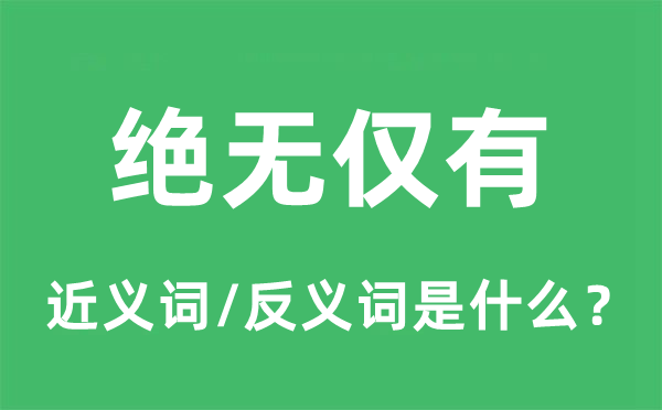 絕無僅有的近義詞和反義詞是什么,絕無僅有是什么意思