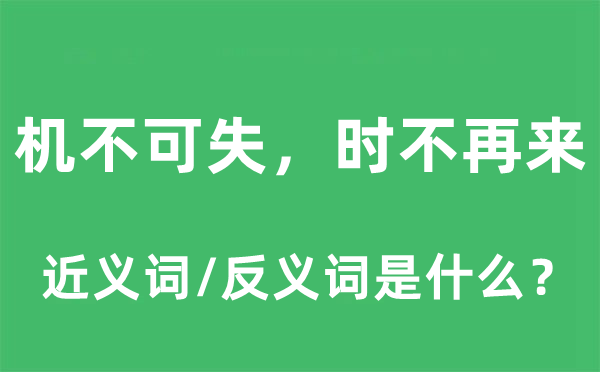 機不可失，時不再來的近義詞和反義詞是什么,機不可失，時不再來是什么意思