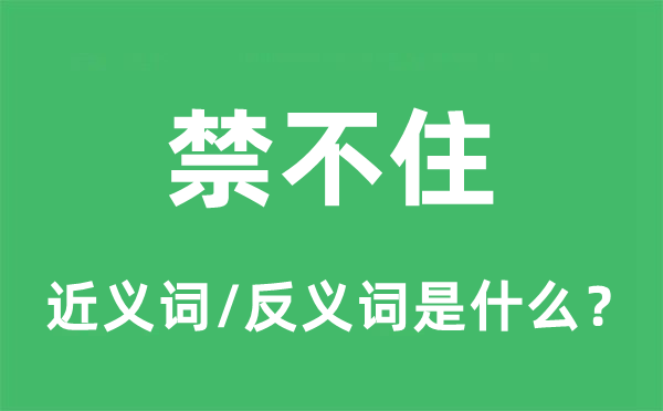 禁不住的近義詞和反義詞是什么,禁不住是什么意思