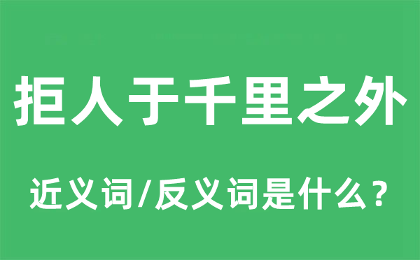 拒人于千里之外的近義詞和反義詞是什么,拒人于千里之外是什么意思