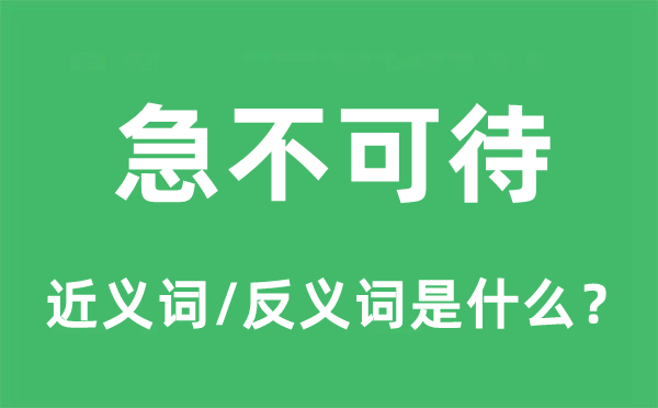 急不可待的近義詞和反義詞是什么,急不可待是什么意思