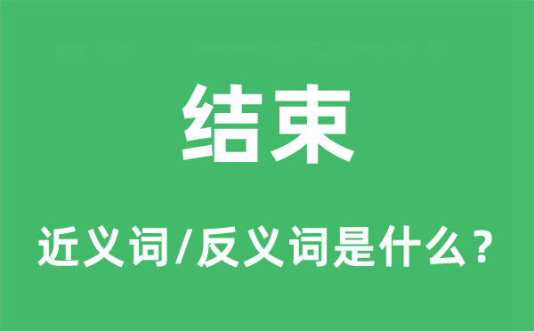 結束的近義詞和反義詞是什么,結束是什么意思