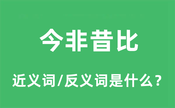 今非昔比的近義詞和反義詞是什么,今非昔比是什么意思