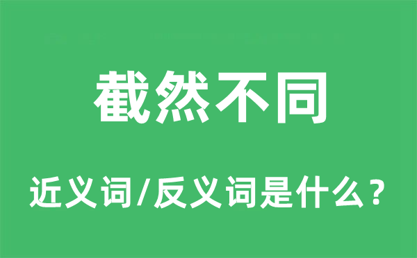截然不同的近義詞和反義詞是什么,截然不同是什么意思