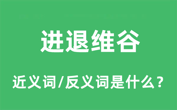 進退維谷的近義詞和反義詞是什么,進退維谷是什么意思