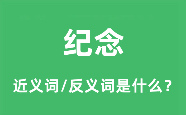 紀念的近義詞和反義詞是什么,紀念是什么意思
