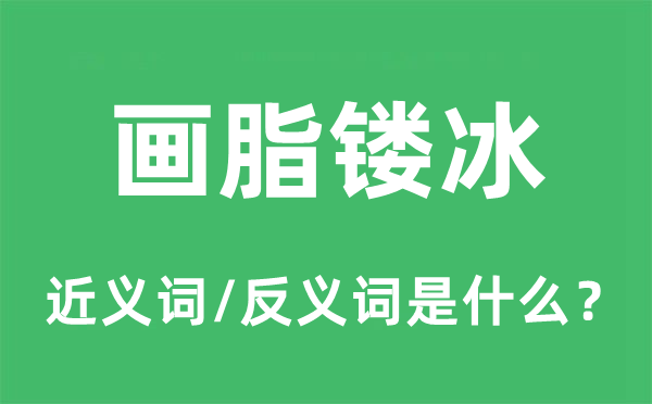 畫脂鏤冰的近義詞和反義詞是什么,畫脂鏤冰是什么意思