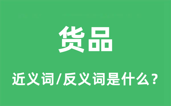 貨品的近義詞和反義詞是什么,貨品是什么意思