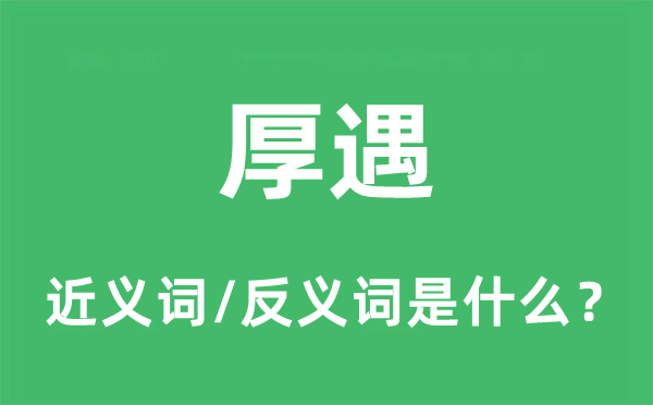 厚遇的近義詞和反義詞是什么,厚遇是什么意思