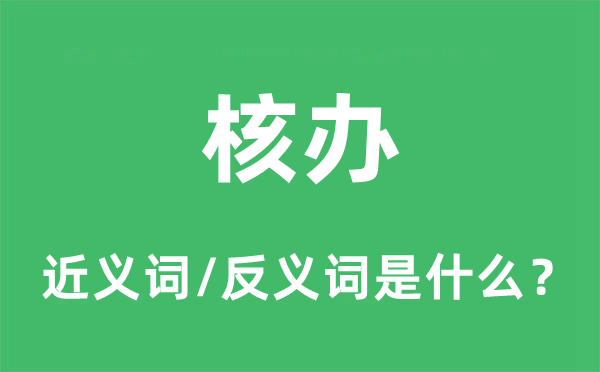 核辦的近義詞和反義詞是什么,核辦是什么意思