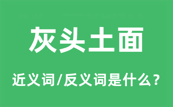 灰頭土面的近義詞和反義詞是什么,灰頭土面是什么意思