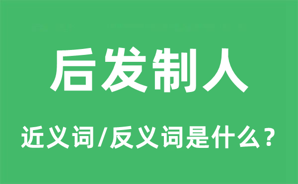 后發(fā)制人的近義詞和反義詞是什么,后發(fā)制人是什么意思