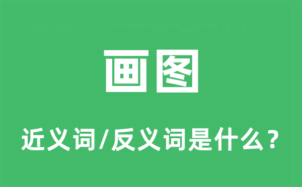 畫(huà)圖的近義詞和反義詞是什么,畫(huà)圖是什么意思