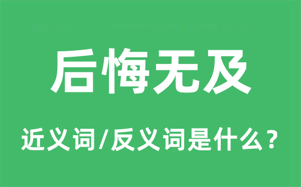 后悔無及的近義詞和反義詞是什么,后悔無及是什么意思