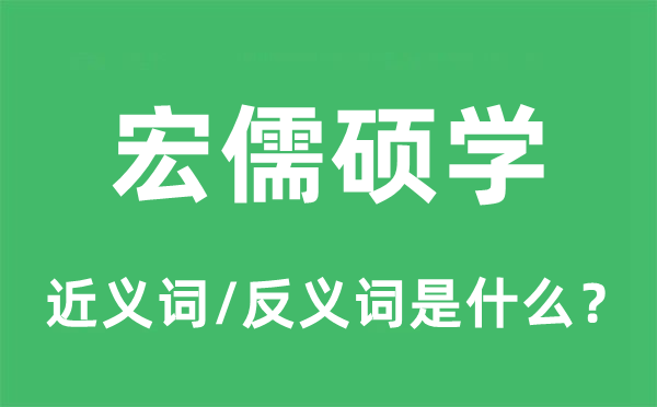 宏儒碩學的近義詞和反義詞是什么,宏儒碩學是什么意思