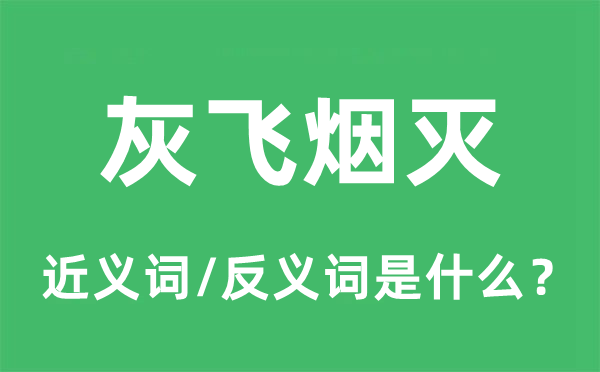 灰飛煙滅的近義詞和反義詞是什么,灰飛煙滅是什么意思