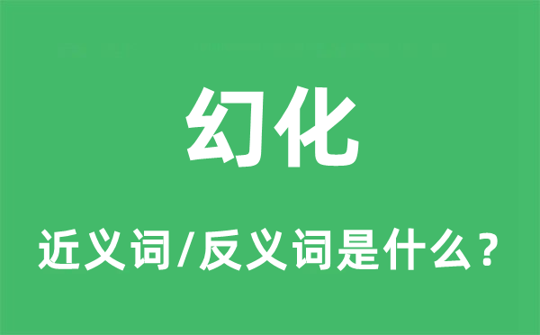 幻化的近義詞和反義詞是什么,幻化是什么意思