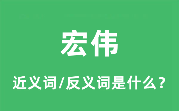 宏偉的近義詞和反義詞是什么,宏偉是什么意思